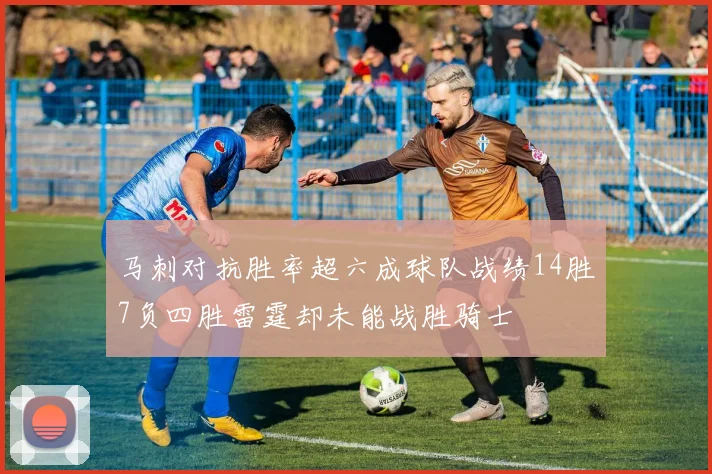 马刺对抗胜率超六成球队战绩14胜7负四胜雷霆却未能战胜骑士