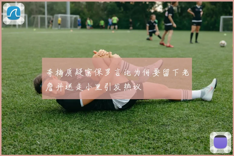 夸梅质疑富保罗言论为何要留下老詹并送走小里引发热议