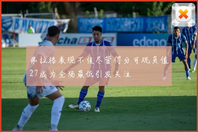 弗拉格表现不佳尽管得分可观负值27成为全场最低引发关注