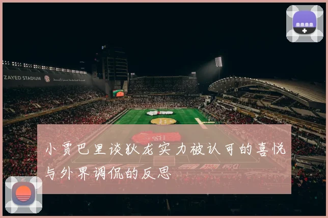 小贾巴里谈狄龙实力被认可的喜悦与外界调侃的反思
