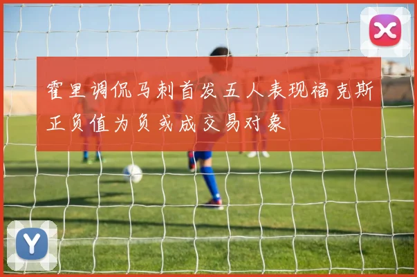霍里调侃马刺首发五人表现福克斯正负值为负或成交易对象