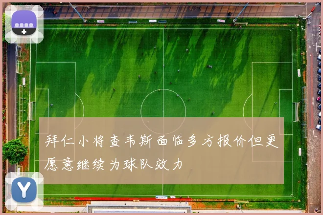 拜仁小将查韦斯面临多方报价但更愿意继续为球队效力