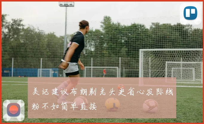 美记建议布朗剃光头更省心发际线粉不如简单直接