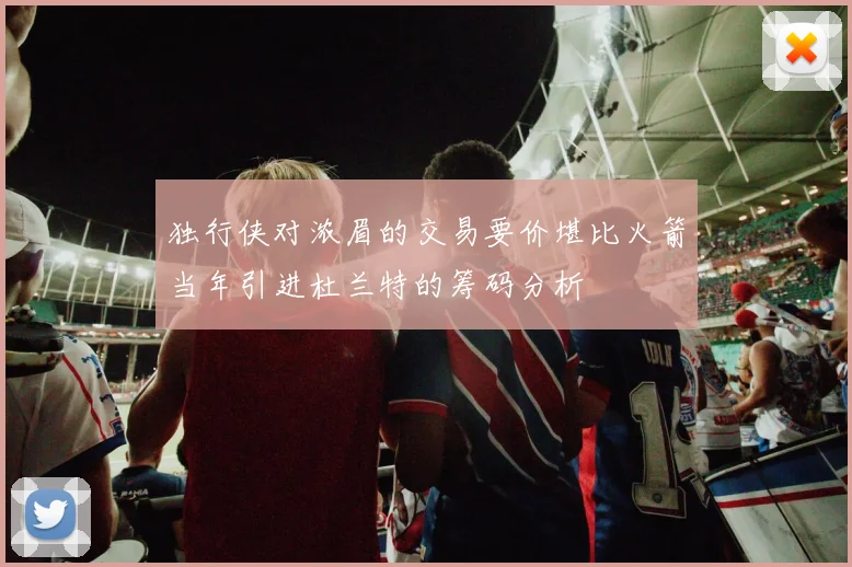 独行侠对浓眉的交易要价堪比火箭当年引进杜兰特的筹码分析