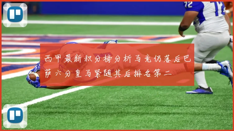 西甲最新积分榜分析马竞仍落后巴萨六分皇马紧随其后排名第二