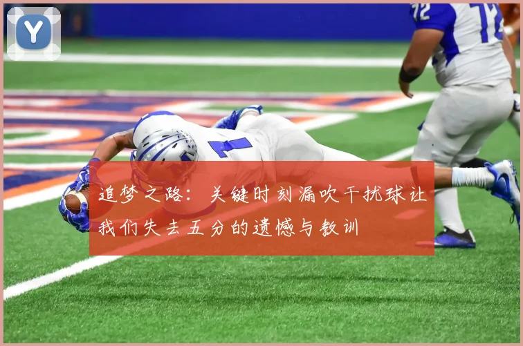 追梦之路：关键时刻漏吹干扰球让我们失去五分的遗憾与教训