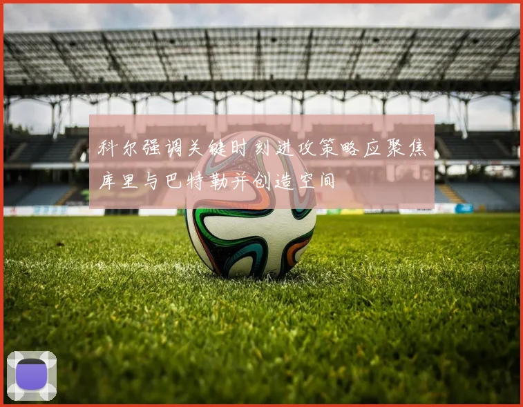 科尔强调关键时刻进攻策略应聚焦库里与巴特勒并创造空间