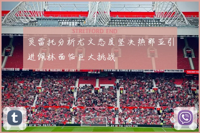 莫雷托分析尤文态度坚决热那亚引进佩林面临巨大挑战