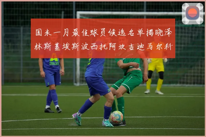 国米一月最佳球员候选名单揭晓泽林斯基埃斯波西托阿坎吉迪马尔科争夺荣誉