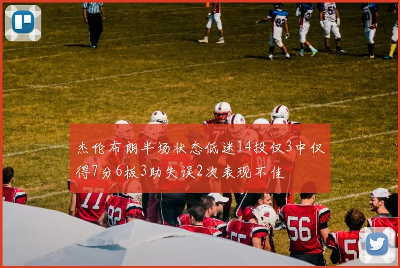 杰伦布朗半场状态低迷14投仅3中仅得7分6板3助失误2次表现不佳