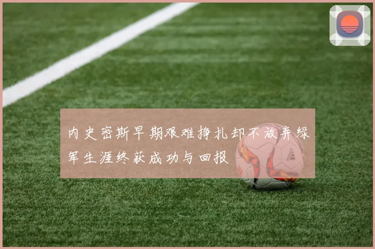 内史密斯早期艰难挣扎却不放弃绿军生涯终获成功与回报