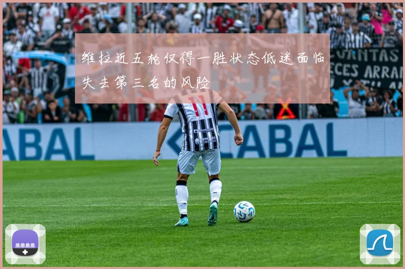 维拉近五轮仅得一胜状态低迷面临失去第三名的风险